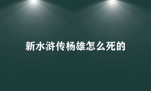 新水浒传杨雄怎么死的