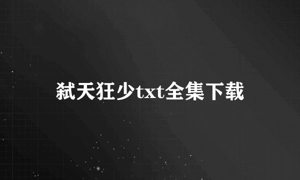 弑天狂少txt全集下载