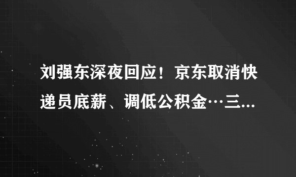 刘强东深夜回应！京东取消快递员底薪、调低公积金…三通一达多无底薪，是否违反最低工资标准？