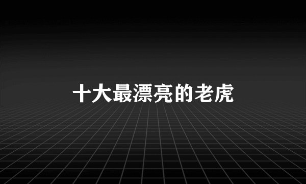 十大最漂亮的老虎