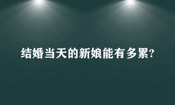 结婚当天的新娘能有多累?