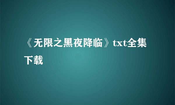 《无限之黑夜降临》txt全集下载