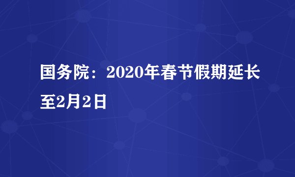 国务院：2020年春节假期延长至2月2日