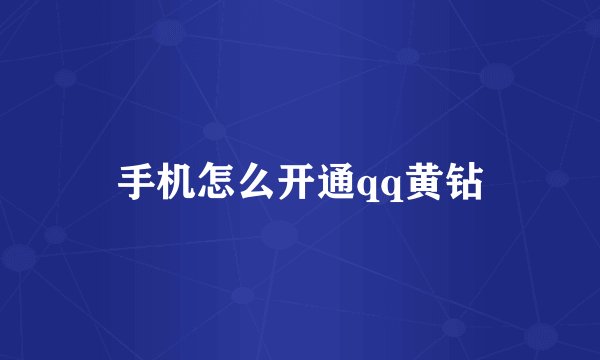 手机怎么开通qq黄钻