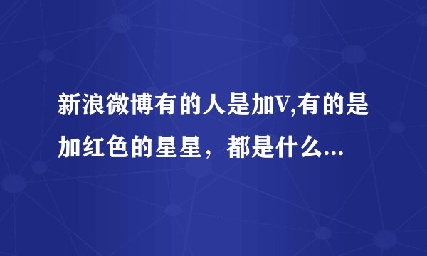 新浪微博有的人是加V,有的是加红色的星星，都是什么意思啊？