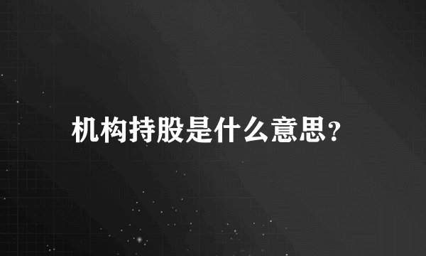 机构持股是什么意思？