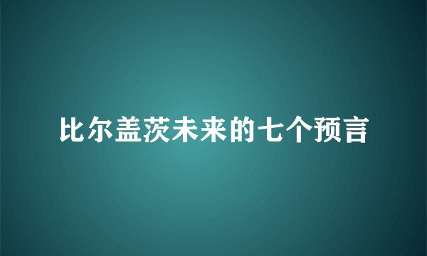 比尔盖茨未来的七个预言