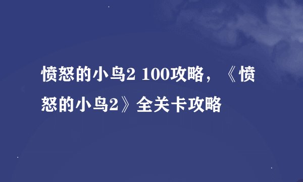 愤怒的小鸟2 100攻略,《愤怒的小鸟2》全关卡攻略