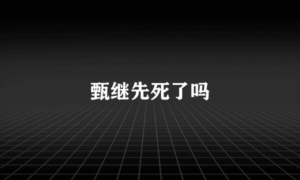 甄继先死了吗