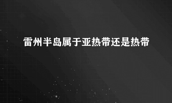 雷州半岛属于亚热带还是热带