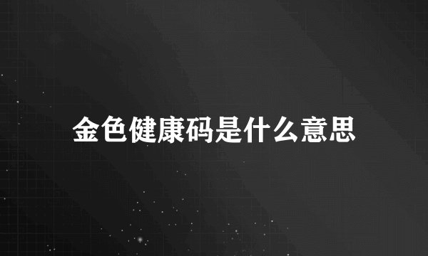 金色健康码是什么意思