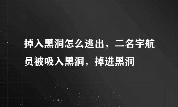掉入黑洞怎么逃出，二名宇航员被吸入黑洞，掉进黑洞