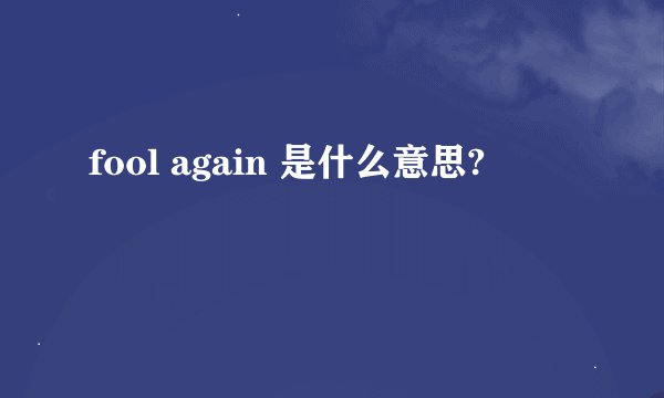 fool again 是什么意思?