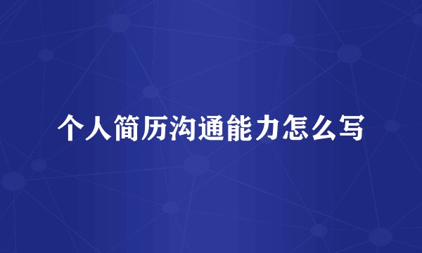 个人简历沟通能力怎么写