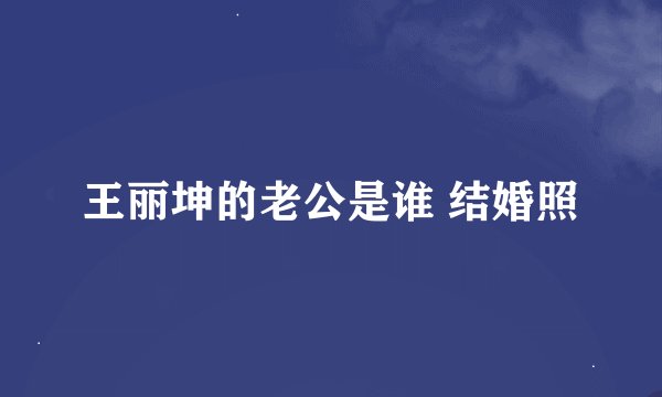 王丽坤的老公是谁 结婚照