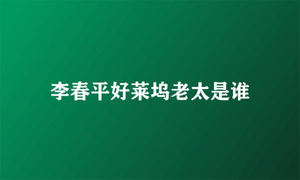 李春平好莱坞老太是谁