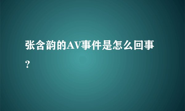 张含韵的AV事件是怎么回事？