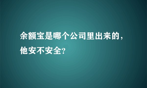 余额宝是哪个公司里出来的，他安不安全？