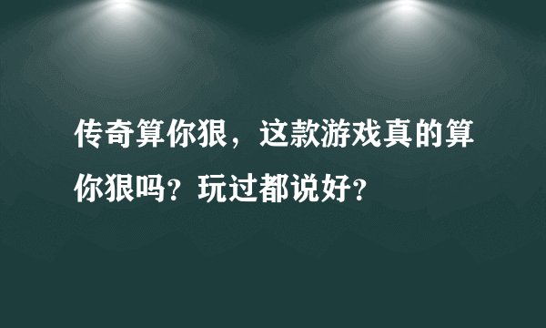 传奇算你狠,这款游戏真的算你狠吗?玩过都说好?