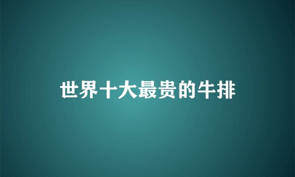 世界十大最贵的牛排
