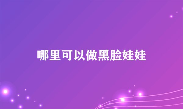 哪里可以做黑脸娃娃