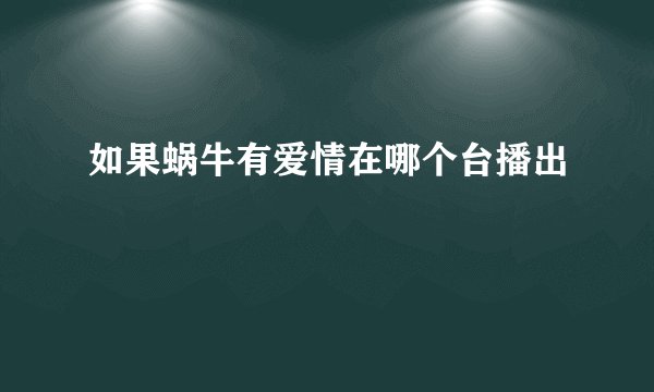 如果蜗牛有爱情在哪个台播出
