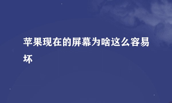 苹果现在的屏幕为啥这么容易坏