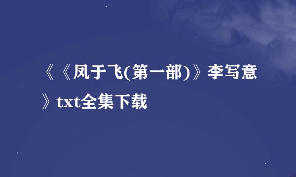 《《凤于飞(第一部)》李写意》txt全集下载
