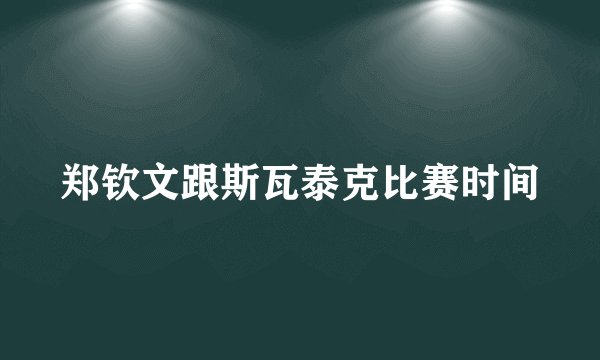 郑钦文跟斯瓦泰克比赛时间