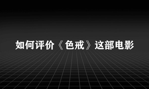 如何评价《色戒》这部电影