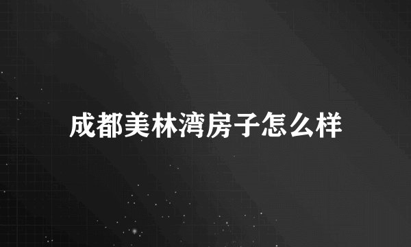 成都美林湾房子怎么样