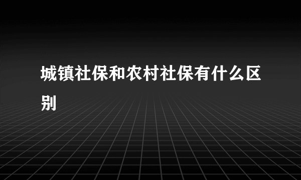 城镇社保和农村社保有什么区别