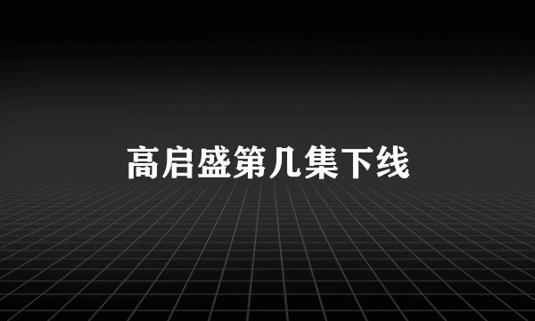 高启盛第几集下线