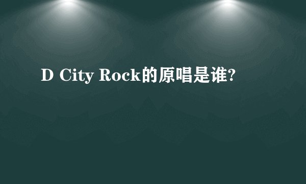 D City Rock的原唱是谁?
