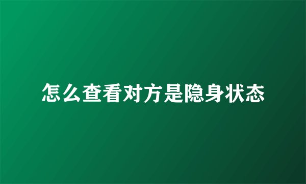 怎么查看对方是隐身状态