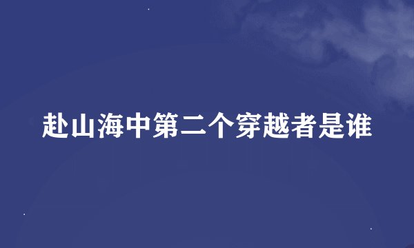赴山海中第二个穿越者是谁