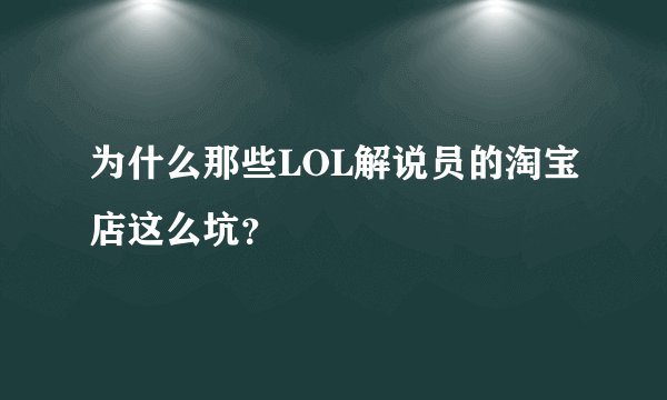 为什么那些LOL解说员的淘宝店这么坑？