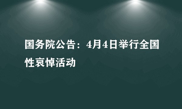 国务院公告：4月4日举行全国性哀悼活动