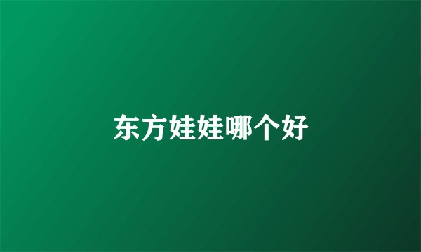 东方娃娃哪个好