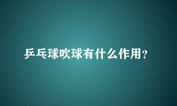 乒乓球吹球有什么作用？