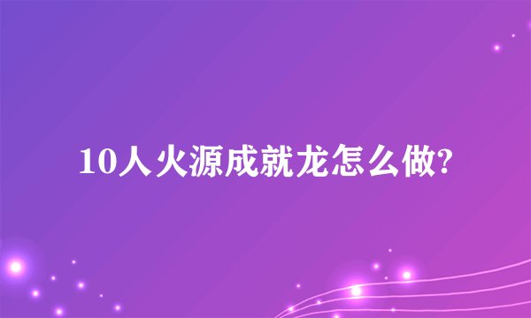 10人火源成就龙怎么做?