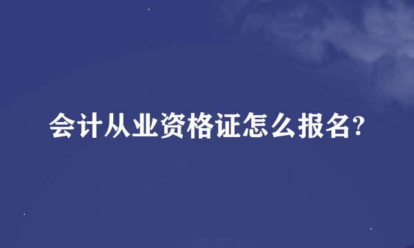 会计从业资格证怎么报名?