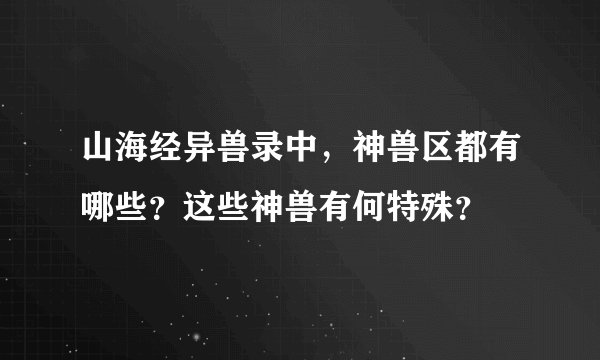 山海经异兽录中，神兽区都有哪些？这些神兽有何特殊？