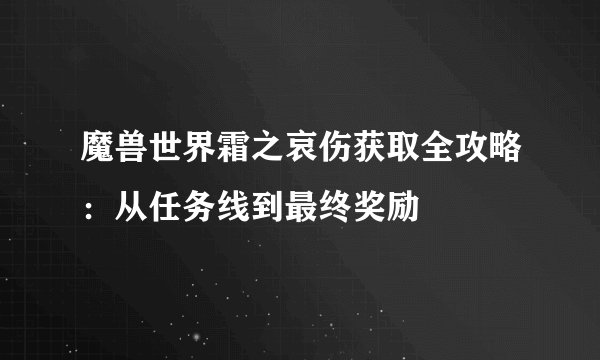 魔兽世界霜之哀伤获取全攻略：从任务线到最终奖励