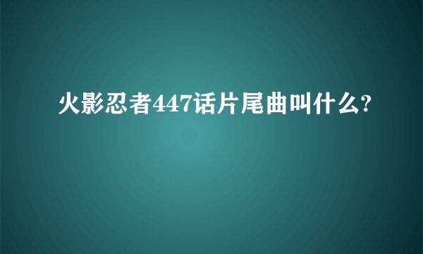 火影忍者447话片尾曲叫什么?