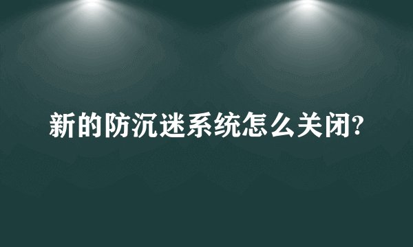 新的防沉迷系统怎么关闭?