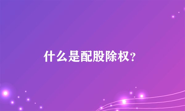 什么是配股除权？