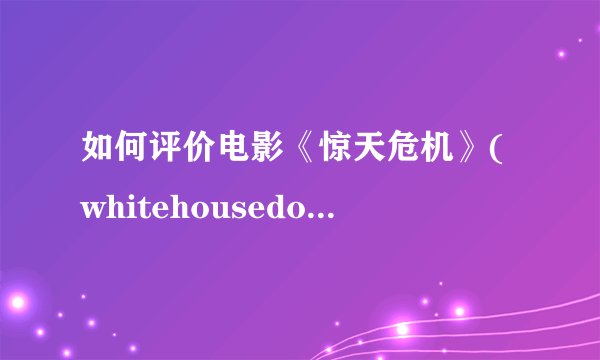 如何评价电影《惊天危机》(whitehousedown2013)?