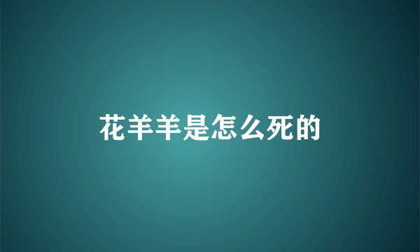 花羊羊是怎么死的