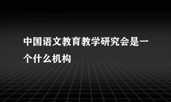 中国语文教育教学研究会是一个什么机构
